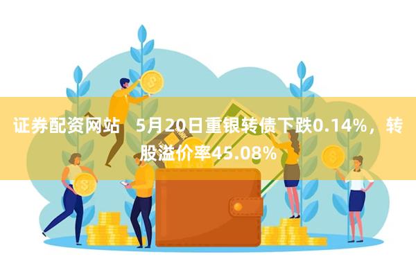证券配资网站   5月20日重银转债下跌0.14%，转股溢价率45.08%