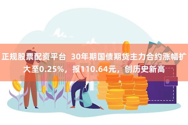 正规股票配资平台  30年期国债期货主力合约涨幅扩大至0.25%，报110.64元，创历史新高
