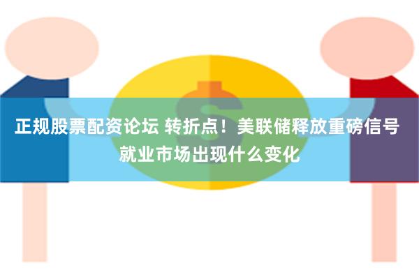 正规股票配资论坛 转折点！美联储释放重磅信号 就业市场出现什么变化