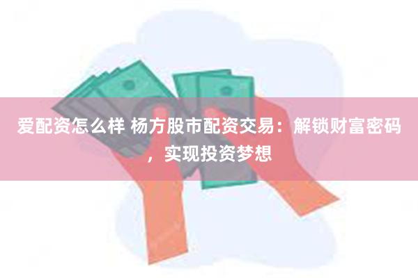 爱配资怎么样 杨方股市配资交易：解锁财富密码，实现投资梦想
