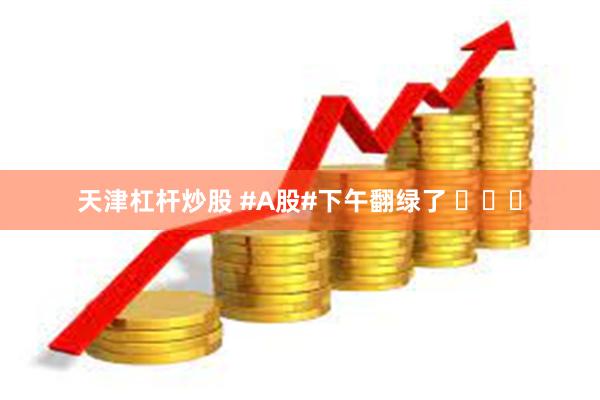 天津杠杆炒股 #A股#下午翻绿了 ​​​