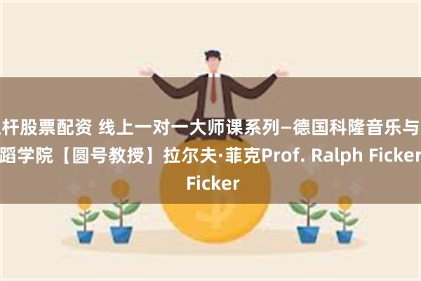 杠杆股票配资 线上一对一大师课系列—德国科隆音乐与舞蹈学院【圆号教授】拉尔夫·菲克Prof. Ralph Ficker
