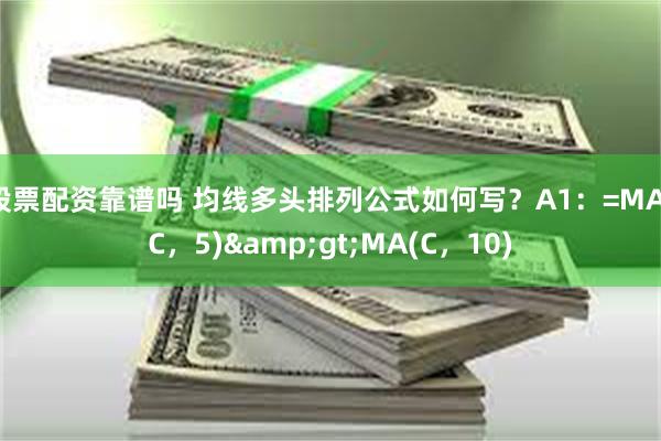 股票配资靠谱吗 均线多头排列公式如何写？A1：=MA(C，5)&gt;MA(C，10)