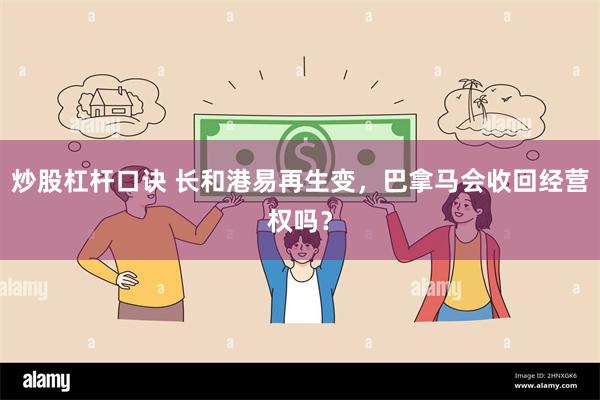 炒股杠杆口诀 长和港易再生变，巴拿马会收回经营权吗？
