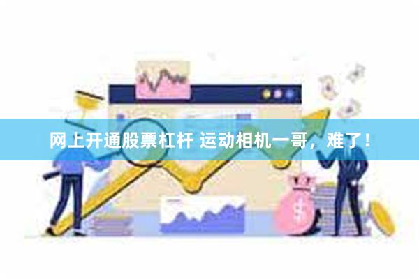 网上开通股票杠杆 运动相机一哥，难了！