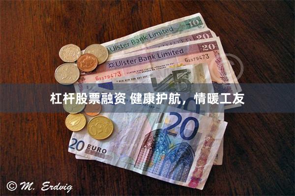 杠杆股票融资 健康护航，情暖工友