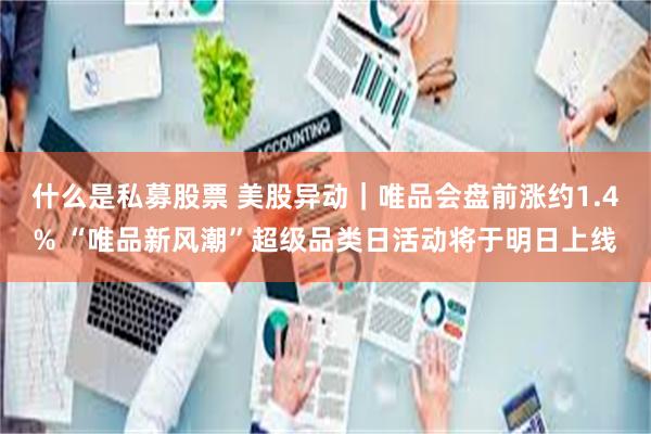 什么是私募股票 美股异动｜唯品会盘前涨约1.4% “唯品新风潮”超级品类日活动将于明日上线