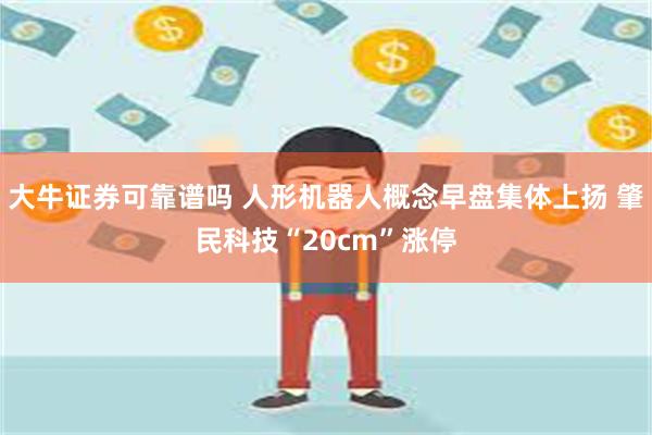 大牛证券可靠谱吗 人形机器人概念早盘集体上扬 肇民科技“20cm”涨停