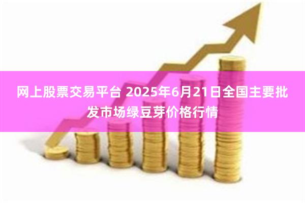 网上股票交易平台 2025年6月21日全国主要批发市场绿豆芽价格行情