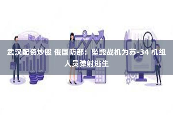 武汉配资炒股 俄国防部：坠毁战机为苏-34 机组人员弹射逃生